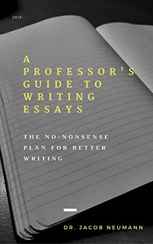 A Professor's Guide to Writing Essays: The No-Nonsense Plan for Better Writing by Jacob Neumann