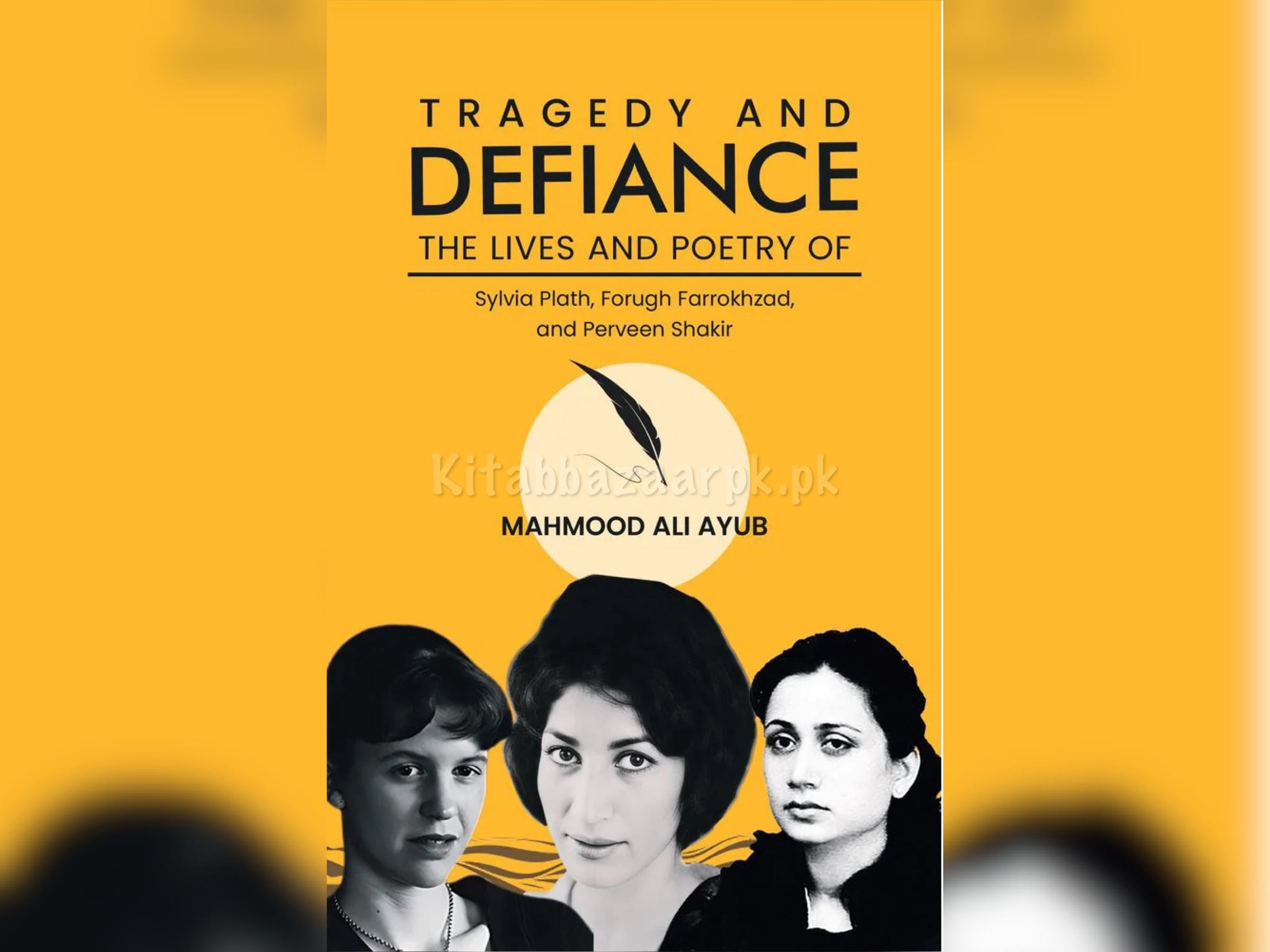 Tragedy and Defiance: The Lives and Poetry of Sylvia Plath, Forugh Farrokhzad, and Perveen Shakir - Mahmood Ali Ayub (A+ Quality)